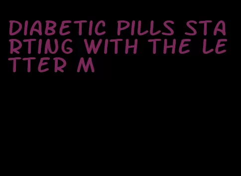 diabetic pills starting with the letter m