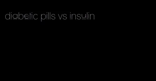 diabetic pills vs insulin