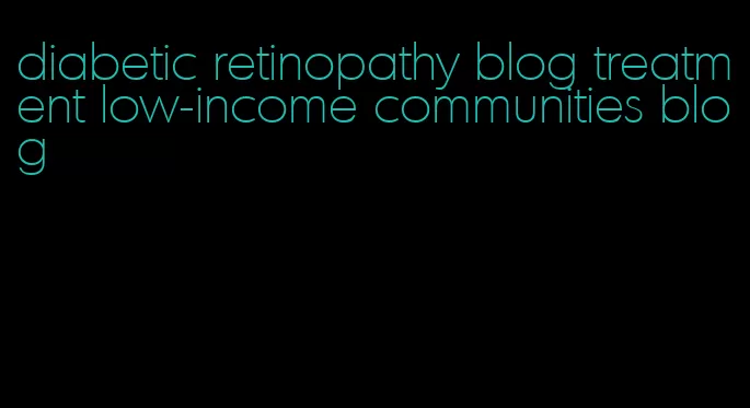 diabetic retinopathy blog treatment low-income communities blog