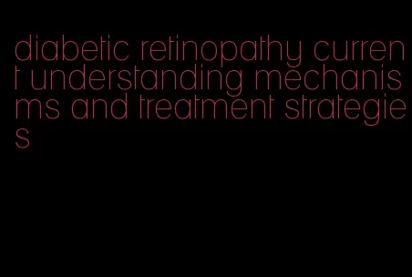 diabetic retinopathy current understanding mechanisms and treatment strategies