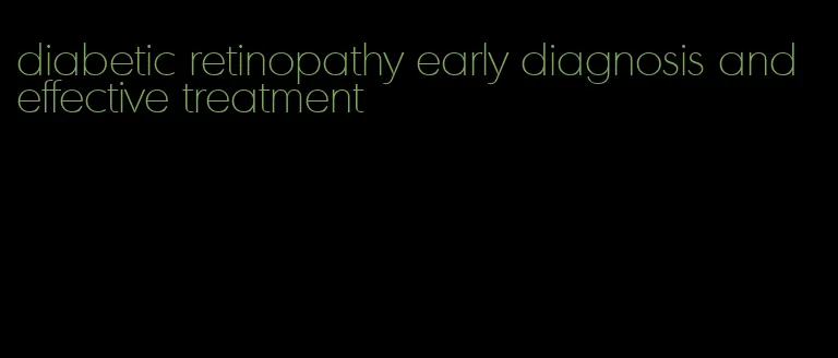 diabetic retinopathy early diagnosis and effective treatment