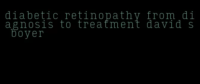 diabetic retinopathy from diagnosis to treatment david s boyer