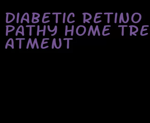 diabetic retinopathy home treatment