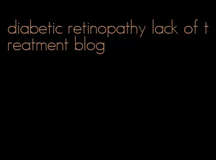 diabetic retinopathy lack of treatment blog