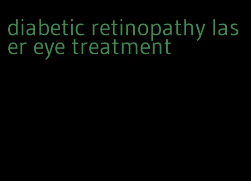 diabetic retinopathy laser eye treatment