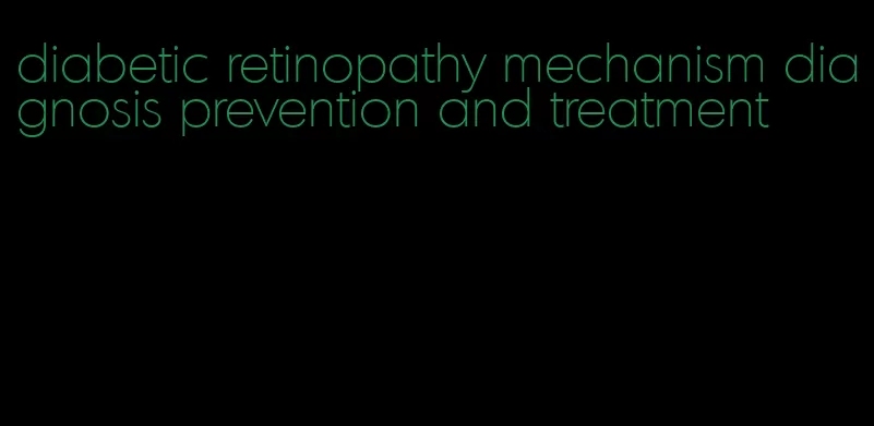 diabetic retinopathy mechanism diagnosis prevention and treatment