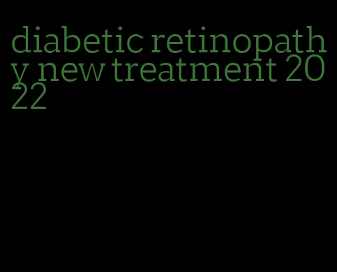 diabetic retinopathy new treatment 2022