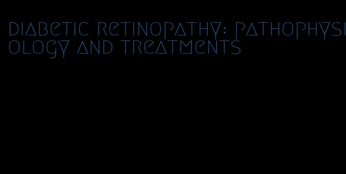 diabetic retinopathy: pathophysiology and treatments