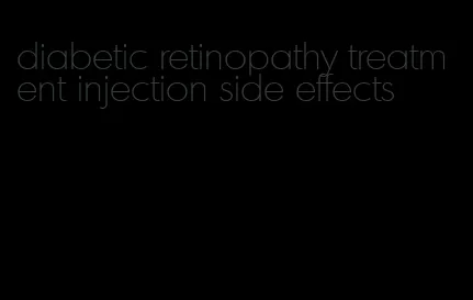 diabetic retinopathy treatment injection side effects