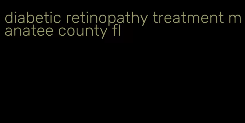 diabetic retinopathy treatment manatee county fl