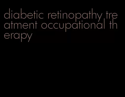 diabetic retinopathy treatment occupational therapy