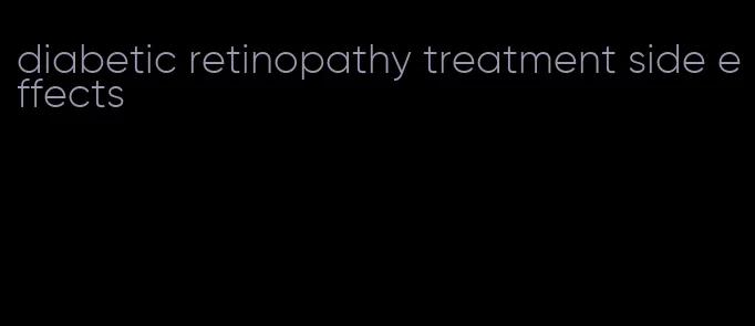 diabetic retinopathy treatment side effects