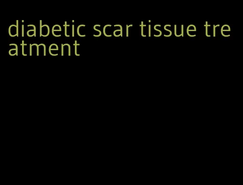diabetic scar tissue treatment