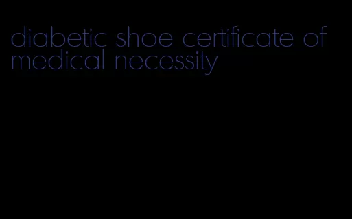 diabetic shoe certificate of medical necessity