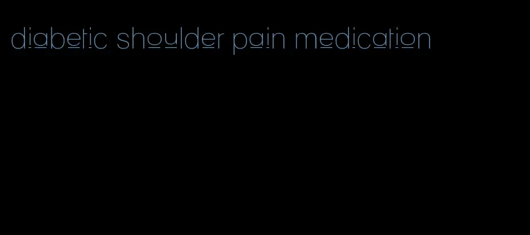 diabetic shoulder pain medication