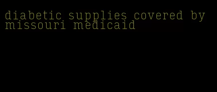 diabetic supplies covered by missouri medicaid