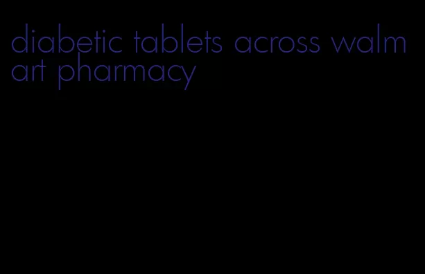 diabetic tablets across walmart pharmacy