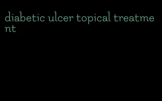 diabetic ulcer topical treatment