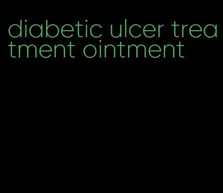 diabetic ulcer treatment ointment