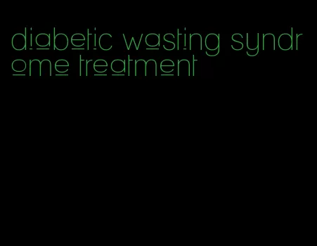 diabetic wasting syndrome treatment