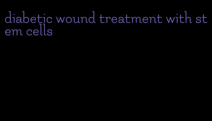 diabetic wound treatment with stem cells