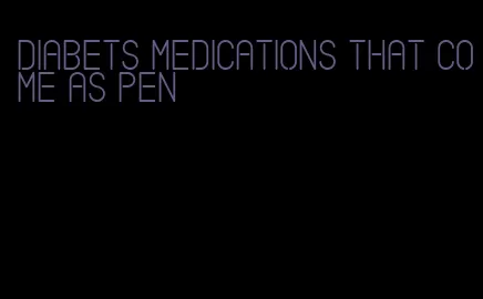 diabets medications that come as pen