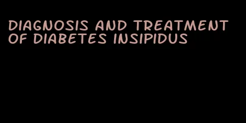 diagnosis and treatment of diabetes insipidus