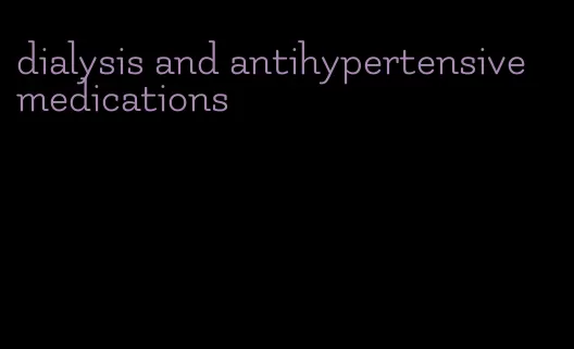 dialysis and antihypertensive medications