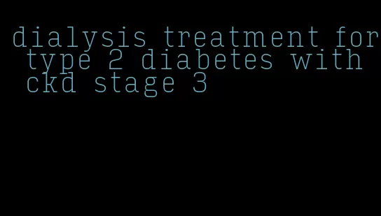 dialysis treatment for type 2 diabetes with ckd stage 3