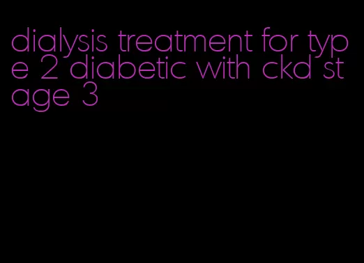 dialysis treatment for type 2 diabetic with ckd stage 3
