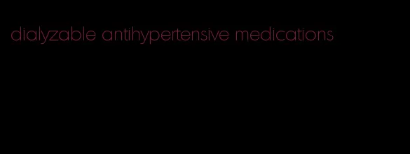 dialyzable antihypertensive medications