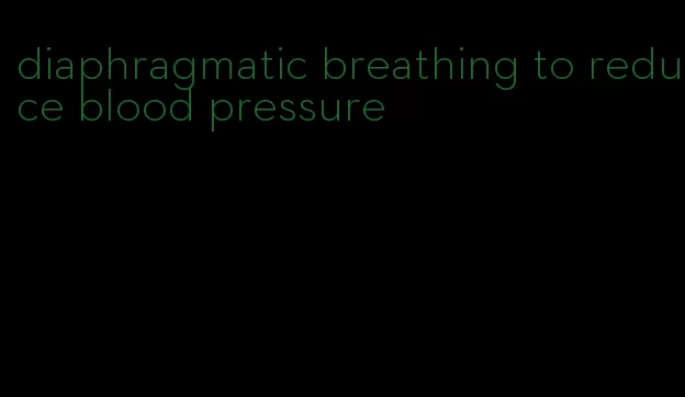 diaphragmatic breathing to reduce blood pressure