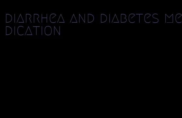 diarrhea and diabetes medication