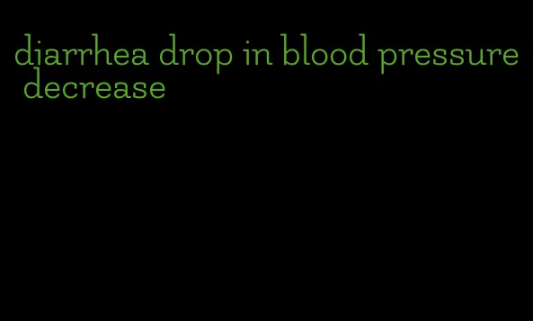 diarrhea drop in blood pressure decrease