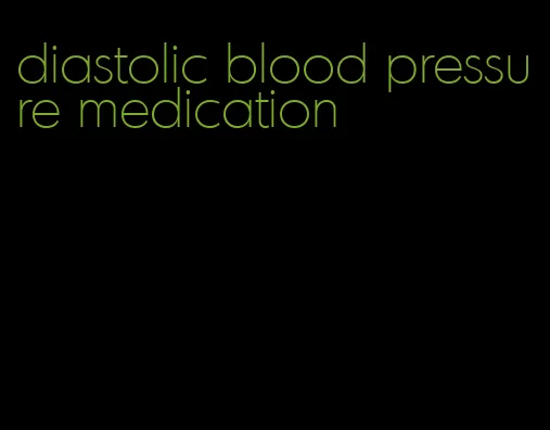 diastolic blood pressure medication