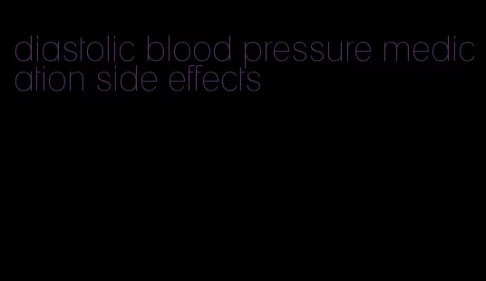 diastolic blood pressure medication side effects