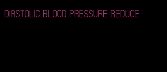 diastolic blood pressure reduce
