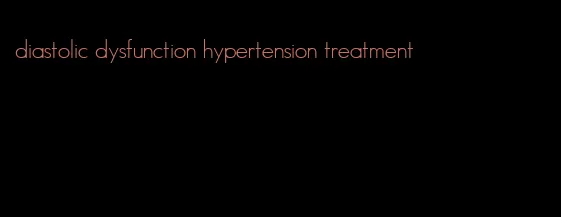 diastolic dysfunction hypertension treatment