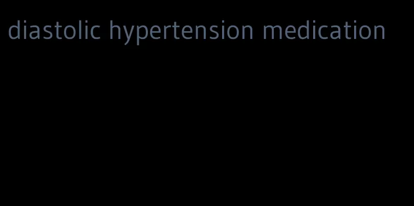 diastolic hypertension medication