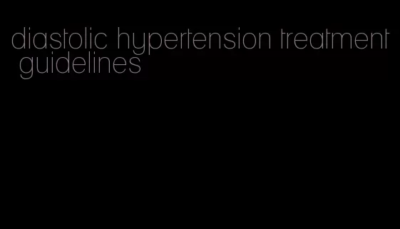 diastolic hypertension treatment guidelines