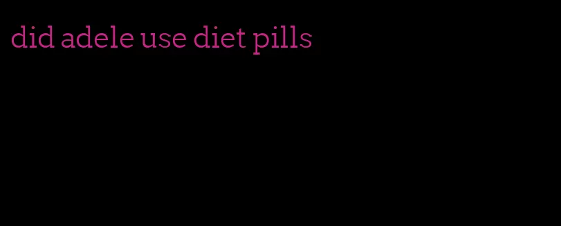 did adele use diet pills