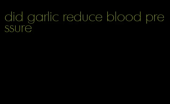 did garlic reduce blood pressure