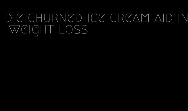 die churned ice cream aid in weight loss