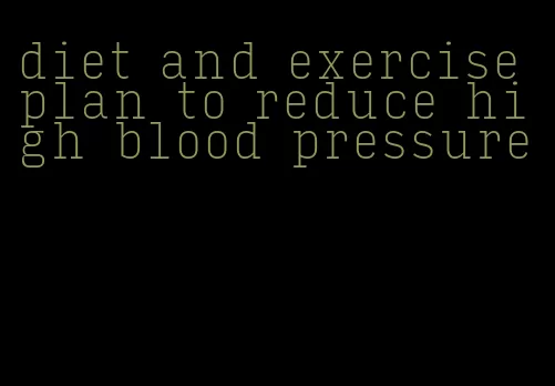 diet and exercise plan to reduce high blood pressure