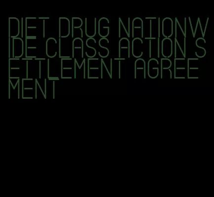 diet drug nationwide class action settlement agreement