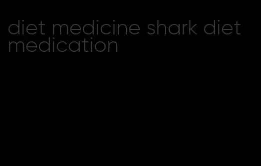 diet medicine shark diet medication