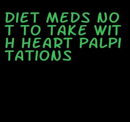 diet meds not to take with heart palpitations