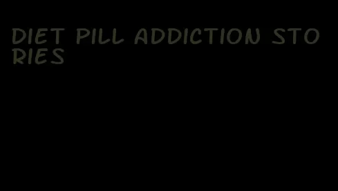 diet pill addiction stories