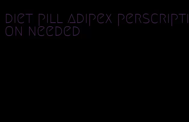 diet pill adipex perscription needed