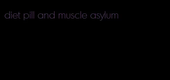 diet pill and muscle asylum